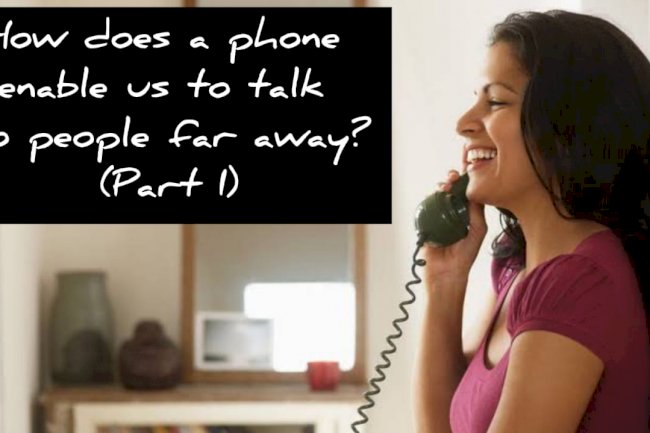 How does a phone enable us to talk to people far away? (Part I)