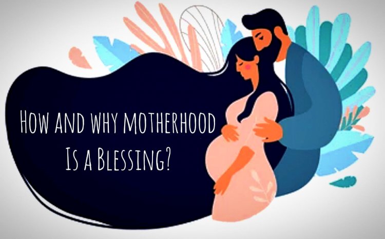 How and Why motherhood is a blessing?